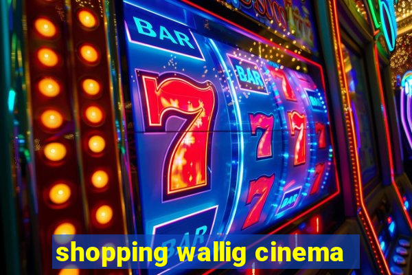 shopping wallig cinema